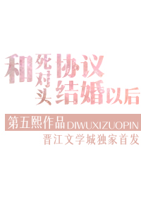 和死对头协议结婚以后 第五熙剧透