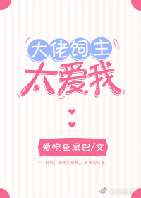 大佬饲主太爱我 小说