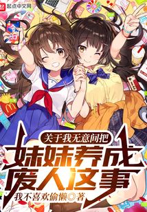 关于我无意间把妹妹养成废人这事女主是谁