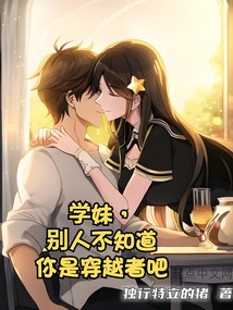 学妹,别人不知道你是穿越者吧在线阅读