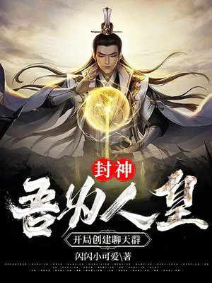 封神:吾为人皇,开局创建聊天群下载