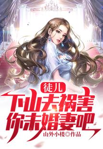 徒儿，下山去祸害你未婚妻吧
