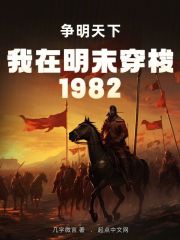 我在明末穿梭1982:争明天下笔趣阁