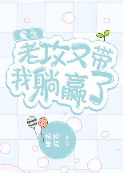 老攻又带我躺赢了[重生]_杨柳垂堤