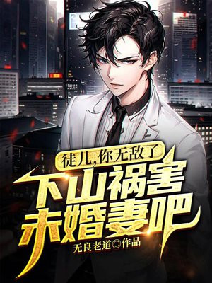 徒儿,你无敌了,下山祸害未婚妻吧江南