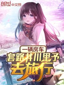 一辆房车,套路井川里予去旅行全文免费阅读