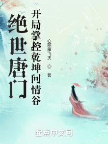 绝世唐门:开局掌控乾坤问情谷 小说