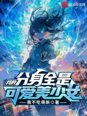 我的分身全是可爱美少女我不吃萌新