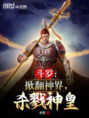 斗罗:掀翻神界,杀戮神皇免费阅读