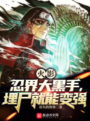 火影:忍界大黑手,埋尸就能变强笔趣阁