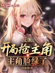 反派:开局抢光女主,主角脸绿了小说