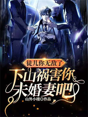 徒儿你无敌了,下山祸害你未婚妻吧