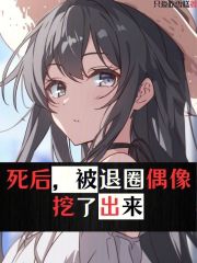 死后被退圈偶像挖了出来笔趣阁免费阅读