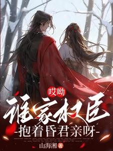 哎呦,谁家权臣抱着昏君亲呀小说免费阅读
