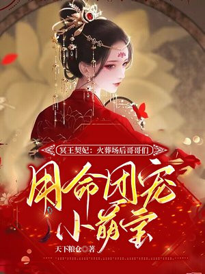 冥王契妃:火葬场后哥哥们用命团宠小萌宝百度云