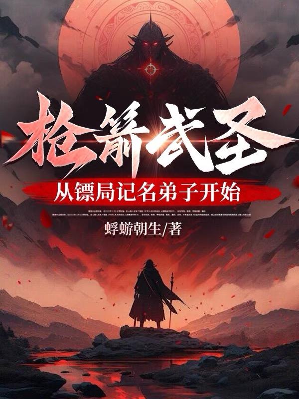 枪箭武圣,从镖局记名弟子开始蜉蝣朝生