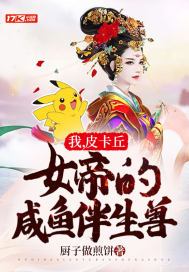 我,皮卡丘,女帝的咸鱼伴生兽小说TXT下载