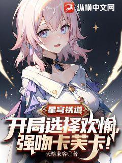 星穹铁道:开局选择欢愉,强吻卡芙卡TXT下载