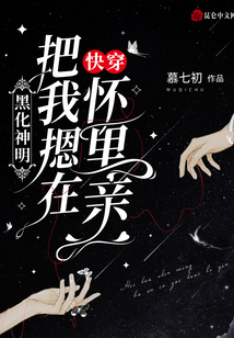 快穿黑化神明把我摁在怀里亲笔趣阁