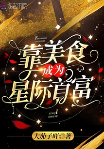 靠美食成为星际首富 大茄子吖