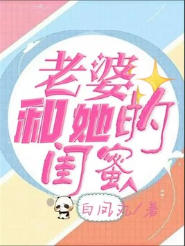 老婆和她的闺蜜相处,影响了我的家庭,的文案