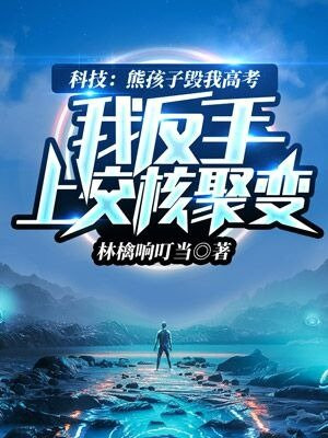 科技熊孩子毁我高考我反手上交核聚变小说