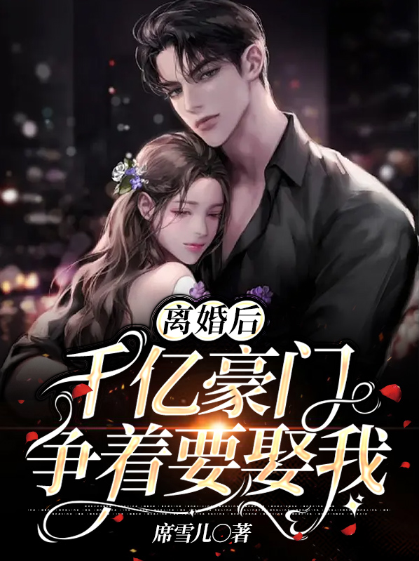 离婚后,千亿豪门争着要娶我 席雪儿