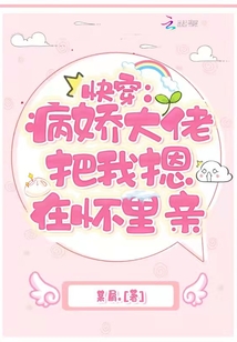 快穿:病娇大佬把我摁在怀里亲爱的小说