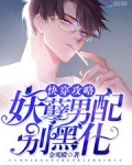 快穿攻略：妖孽男配，别黑化！