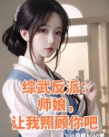 综武反派:师娘,让我照顾你吧 风帆1080 小说