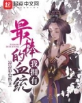 我拥有最棒的血统免费阅读