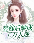 替嫁后她成了万人迷免费阅读