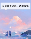 天价顾少迷恋:诱妻成瘾