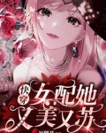 快穿女配她又美又苏免费阅读