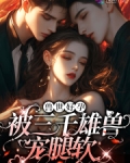 娇软腰精穿兽世：三千雄兽宠腿软